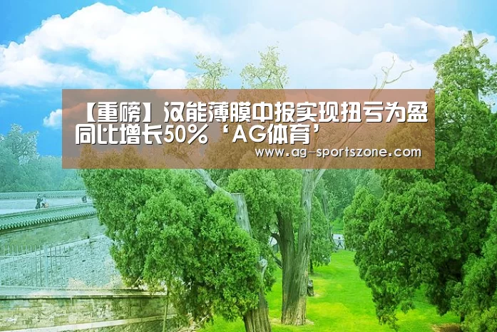 【重磅】汉能薄膜中报实现扭亏为盈同比增长50%‘AG体育’(图3) AG篮球