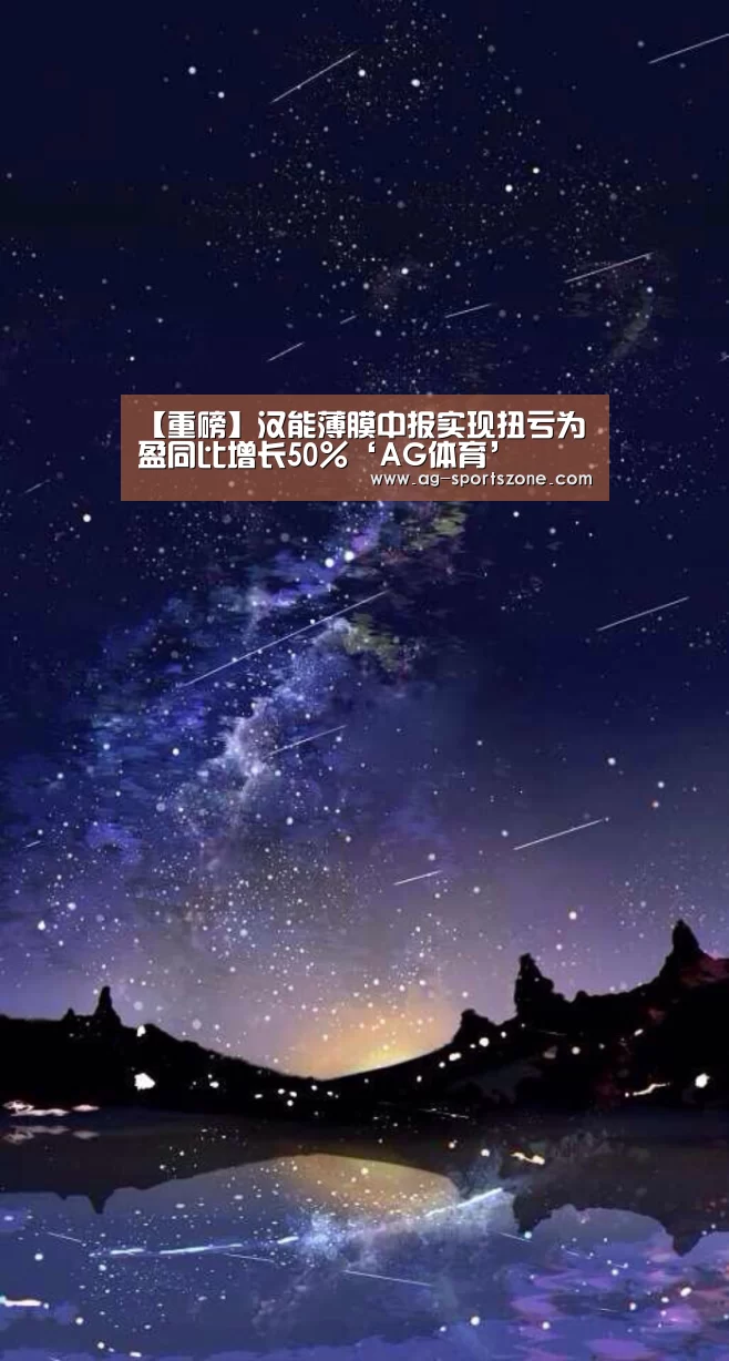 【重磅】汉能薄膜中报实现扭亏为盈同比增长50%‘AG体育’(图2) AG篮球