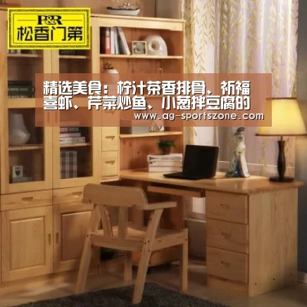 精选美食:柠汁茶香排骨、祈福喜虾、芹菜炒鱼、小葱拌豆腐的做法-AG足球(图2) AG足球
