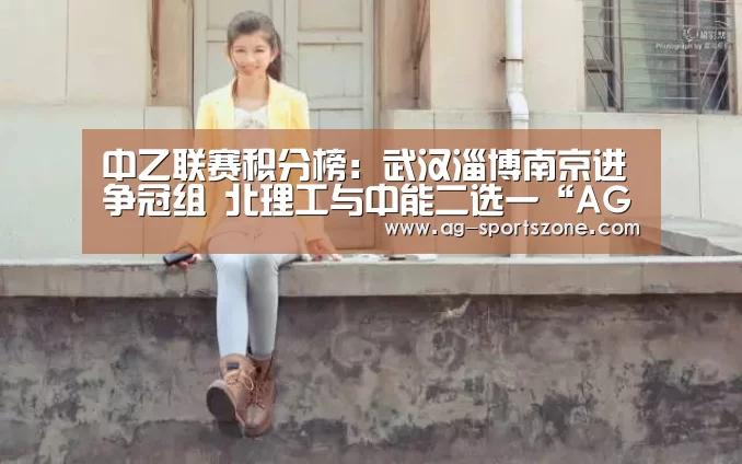 中乙联赛积分榜:武汉淄博南京进争冠组 北理工与中能二选一“AG赛事”(图4) AG体育