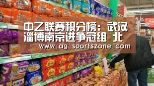 中乙联赛积分榜:武汉淄博南京进争冠组 北理工与中能二选一“AG赛事”(图2) AG篮球