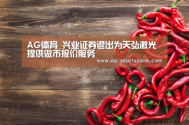 AG体育_兴业证券退出为天弘激光提供做市报价服务(图2) AG赛事