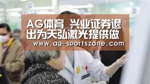AG体育_兴业证券退出为天弘激光提供做市报价服务(图1) AG篮球