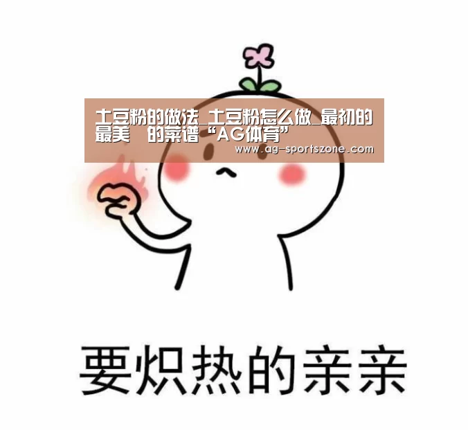 土豆粉的做法_土豆粉怎么做_最初的最美❤的菜谱“AG体育”(图1) AG体育