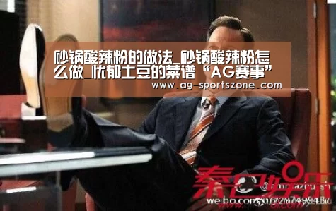 砂锅酸辣粉的做法_砂锅酸辣粉怎么做_忧郁土豆的菜谱“AG赛事”(图1) AG体育