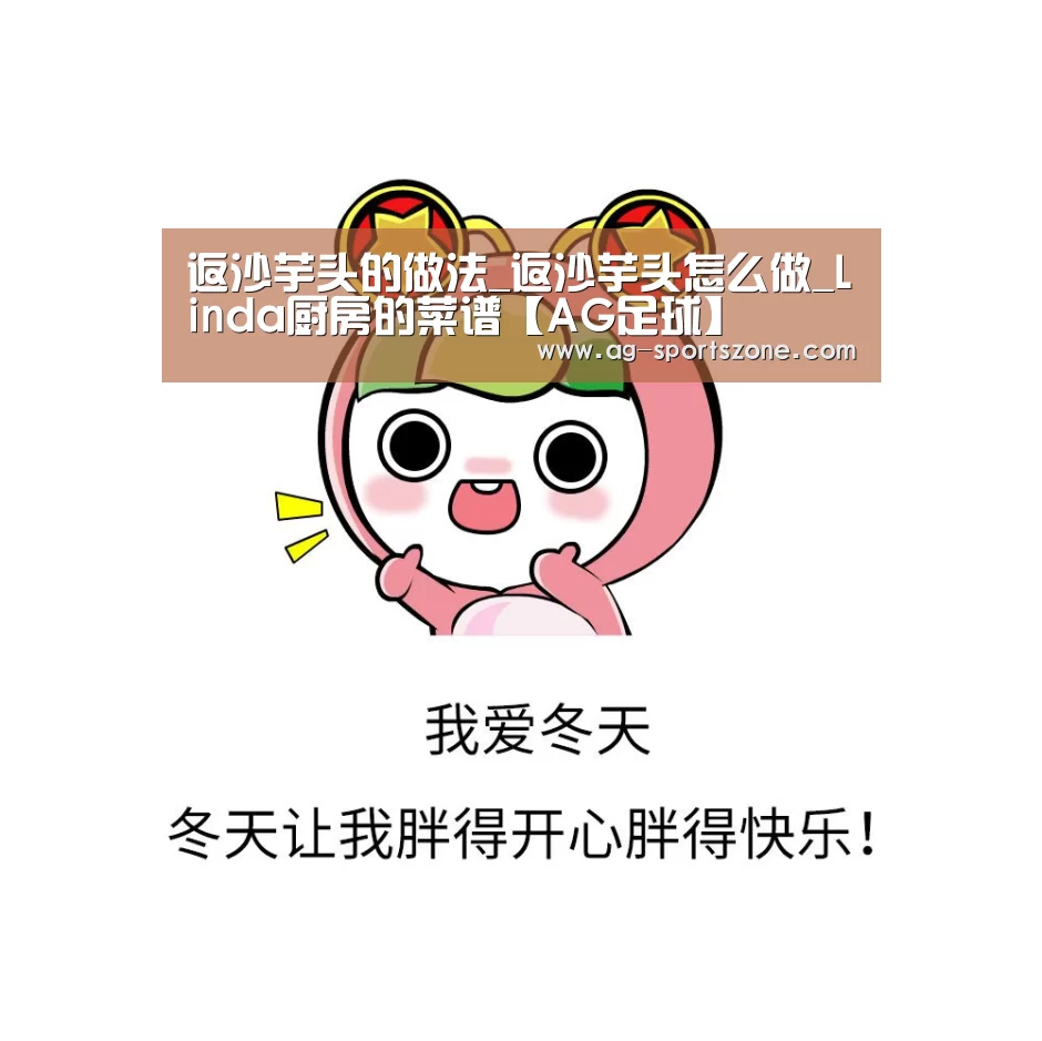 返沙芋头的做法_返沙芋头怎么做_Linda厨房的菜谱【AG足球】(图1) AG篮球