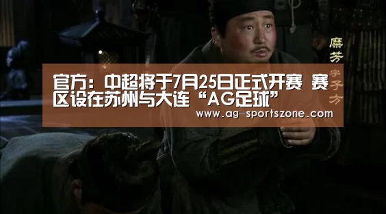 官方:中超将于7月25日正式开赛 赛区设在苏州与大连“AG足球”(图3) AG篮球